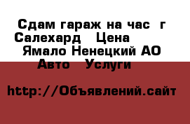 Сдам гараж на час .г.Салехард › Цена ­ 350 - Ямало-Ненецкий АО Авто » Услуги   